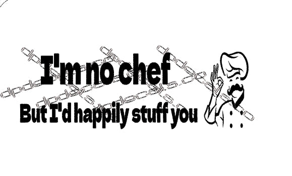 I'm no chef but I'd happily stuff you